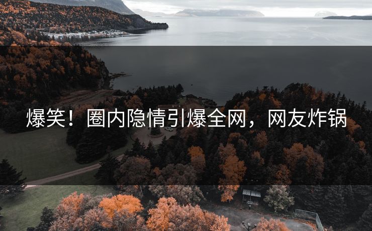 爆笑！圈内隐情引爆全网，网友炸锅