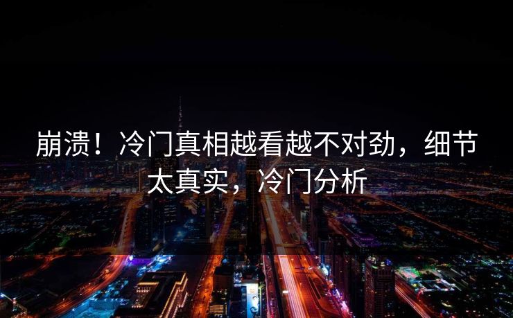 崩溃！冷门真相越看越不对劲，细节太真实，冷门分析