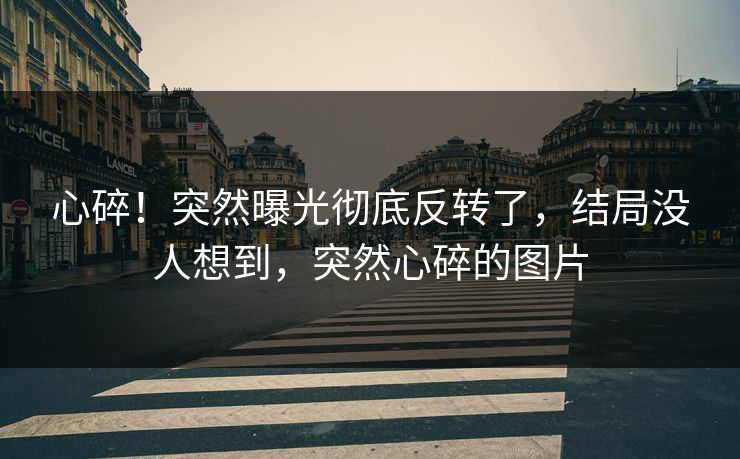 心碎！突然曝光彻底反转了，结局没人想到，突然心碎的图片