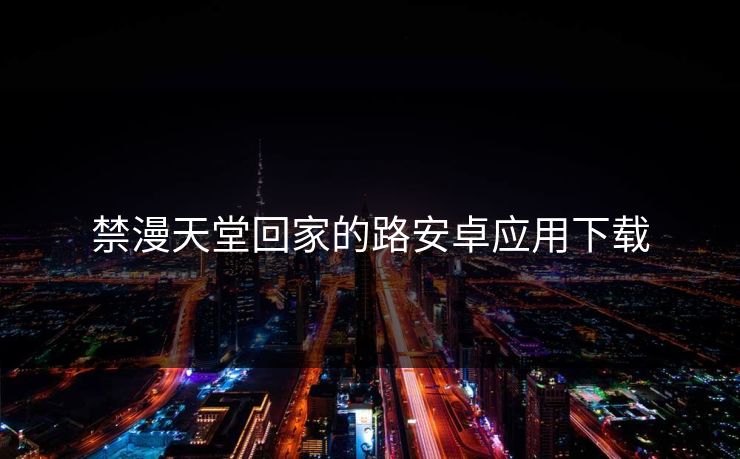 禁漫天堂回家的路安卓应用下载 禁漫天堂回家的路安卓应用下载