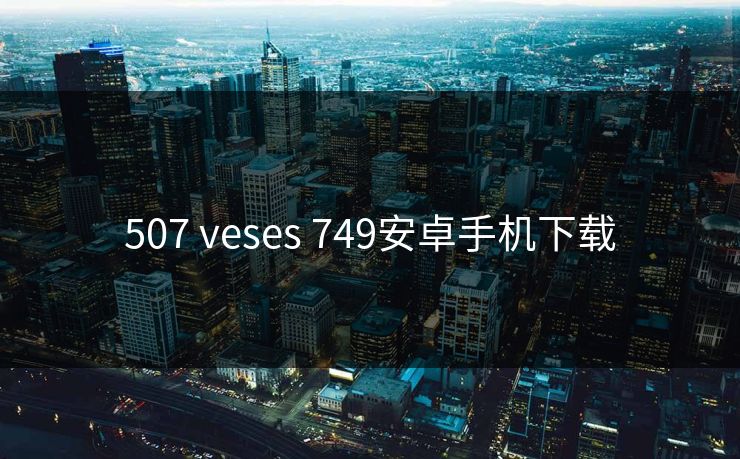 507 veses 749安卓手机下载
