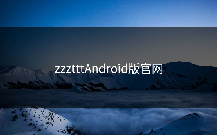 zzztttAndroid版官网 zzztttAndroid版官网