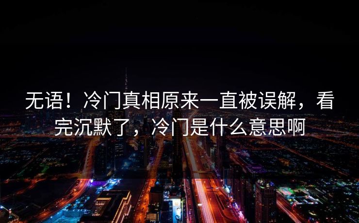 无语！冷门真相原来一直被误解，看完沉默了，冷门是什么意思啊