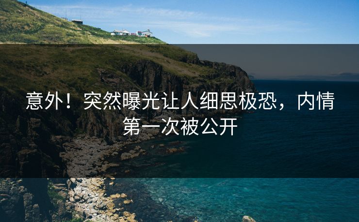 意外！突然曝光让人细思极恐，内情第一次被公开